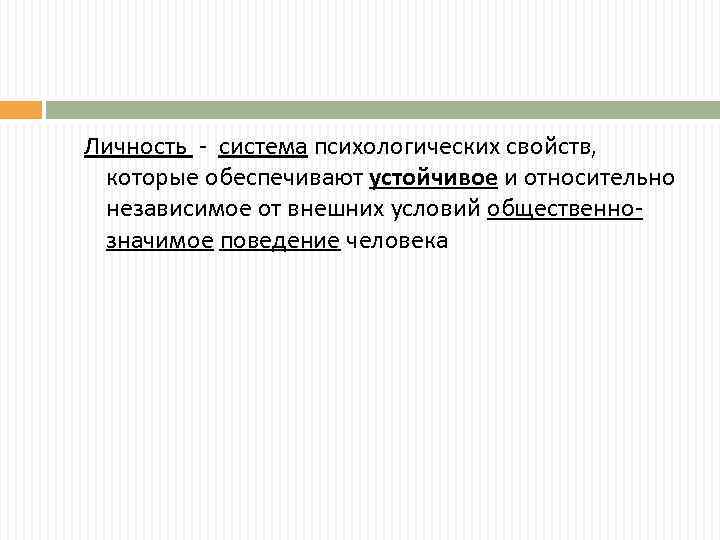 Личность - система психологических свойств, которые обеспечивают устойчивое и относительно независимое от внешних условий