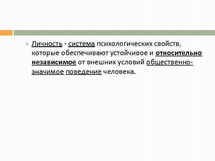 Ø Личность - система психологических свойств, которые обеспечивают устойчивое и относительно независимое от внешних