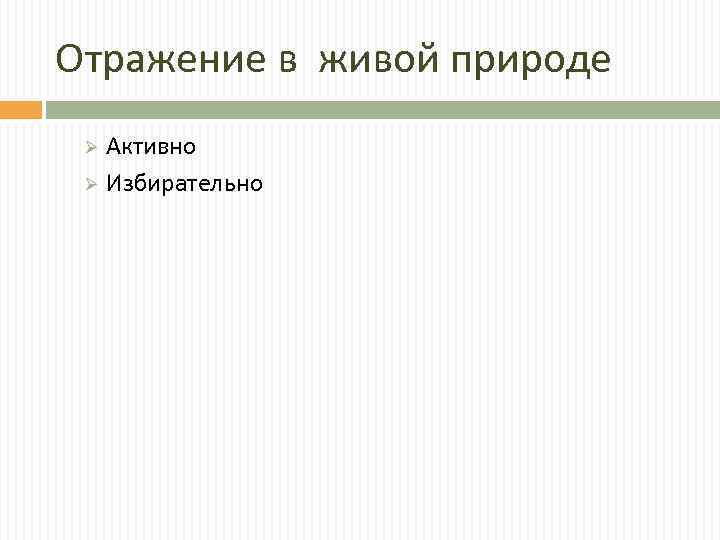 Отражение в живой природе Активно Ø Избирательно Ø 