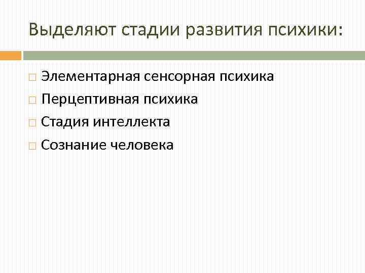 Выделяют стадии развития психики: Элементарная сенсорная психика Перцептивная психика Стадия интеллекта Сознание человека 