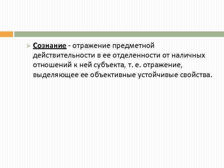 Ø Сознание - отражение предметной действительности в ее отделенности от наличных отношений к ней