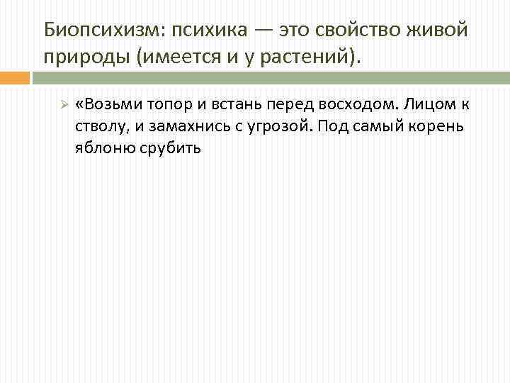 Биопсихизм: психика — это свойство живой природы (имеется и у растений). Ø «Возьми топор