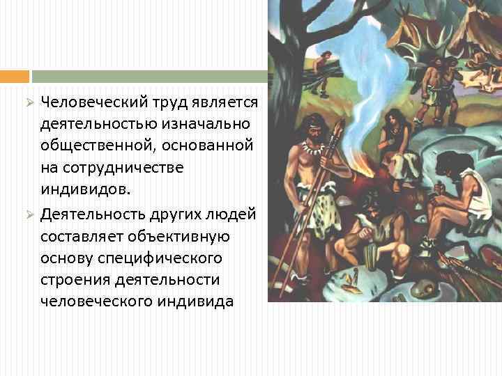 Человеческий труд является деятельностью изначально общественной, основанной на сотрудничестве индивидов. Ø Деятельность других людей