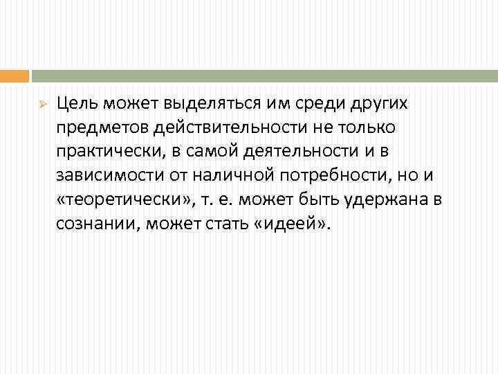 Ø Цель может выделяться им среди других предметов действительности не только практически, в самой