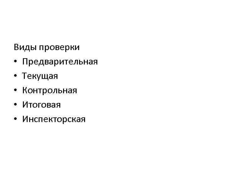 Виды проверки • Предварительная • Текущая • Контрольная • Итоговая • Инспекторская 