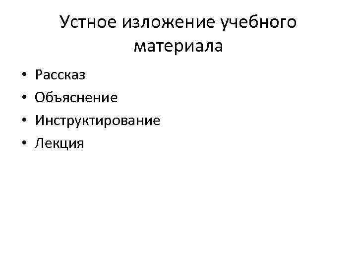 Устное изложение учебного материала • • Рассказ Объяснение Инструктирование Лекция 