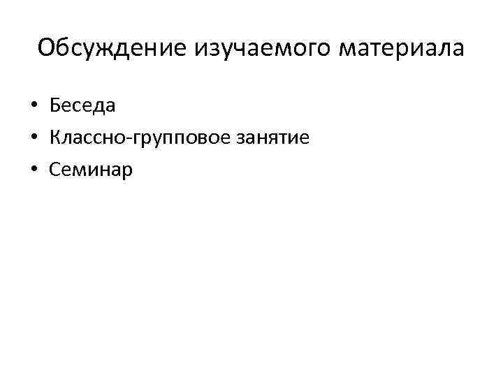 Обсуждение изучаемого материала • Беседа • Классно-групповое занятие • Семинар 