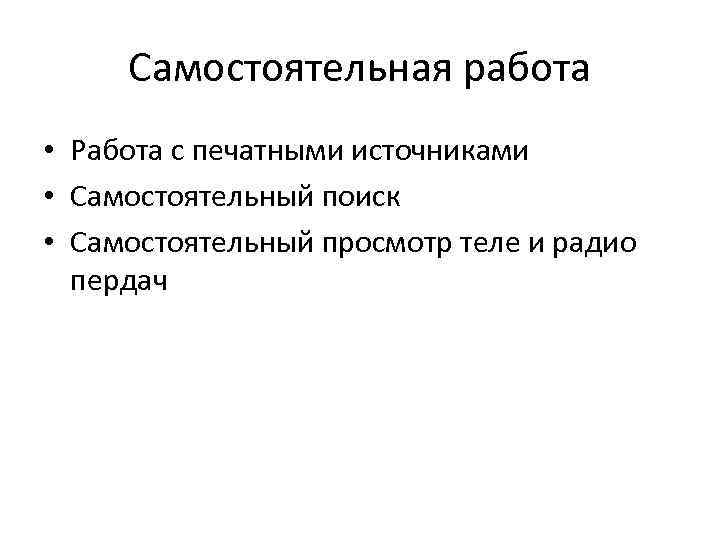 Самостоятельная работа • Работа с печатными источниками • Самостоятельный поиск • Самостоятельный просмотр теле