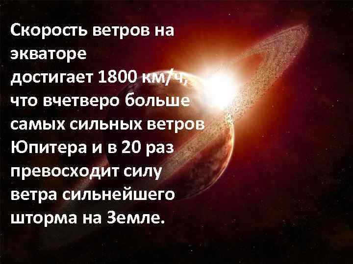 Скорость ветров на экваторе достигает 1800 км/ч, что вчетверо больше самых сильных ветров Юпитера
