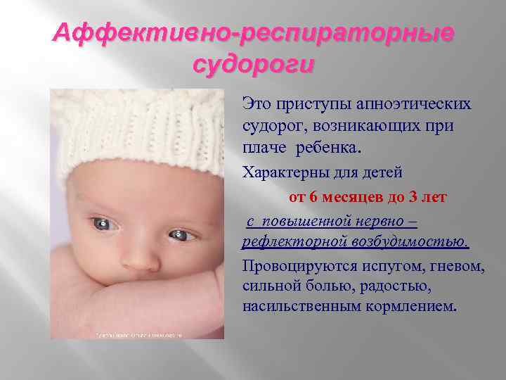 Аффективно-респираторные судороги Это приступы апноэтических судорог, возникающих при плаче ребенка. Характерны для детей от
