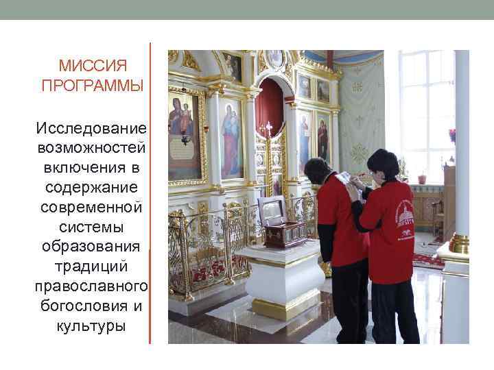 МИССИЯ ПРОГРАММЫ Исследование возможностей включения в содержание современной системы образования традиций православного богословия и