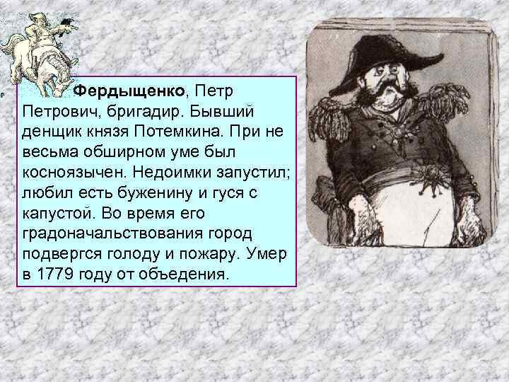 Фердыщенко, Петр Фердыщенко Петрович, бригадир. Бывший денщик князя Потемкина. При не весьма обширном уме