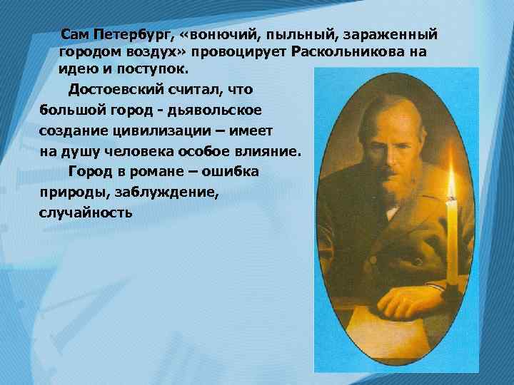 Сам Петербург, «вонючий, пыльный, зараженный городом воздух» провоцирует Раскольникова на идею и поступок. Достоевский