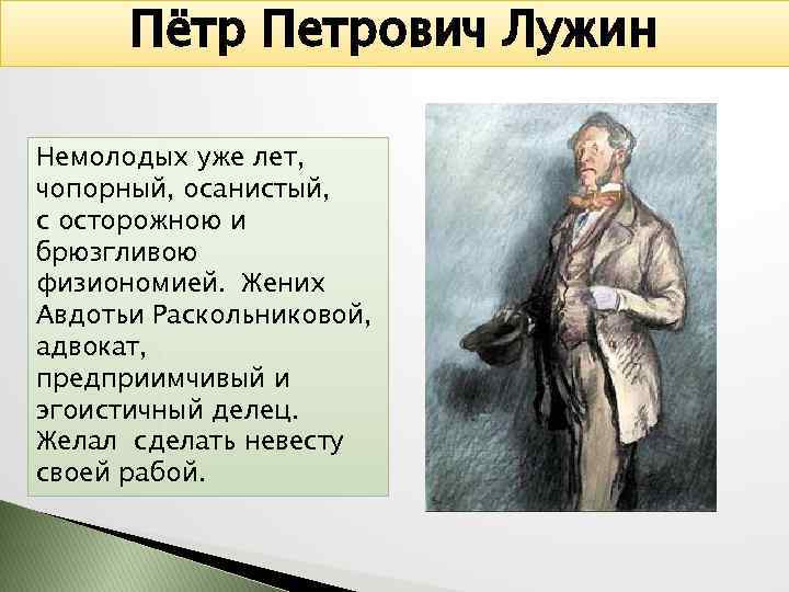 Пётр Петрович Лужин Немолодых уже лет, чопорный, осанистый, с осторожною и брюзгливою физиономией. Жених