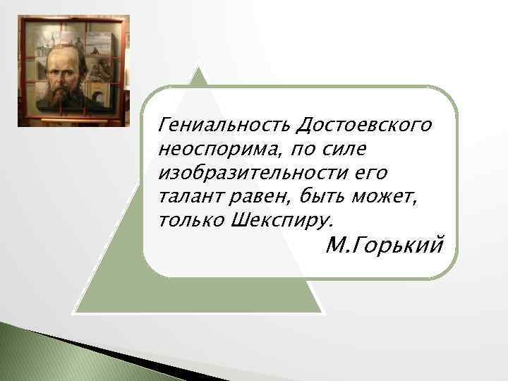 Гениальность Достоевского неоспорима, по силе изобразительности его талант равен, быть может, только Шекспиру. М.