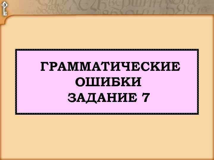 ГРАММАТИЧЕСКИЕ ОШИБКИ ЗАДАНИЕ 7 