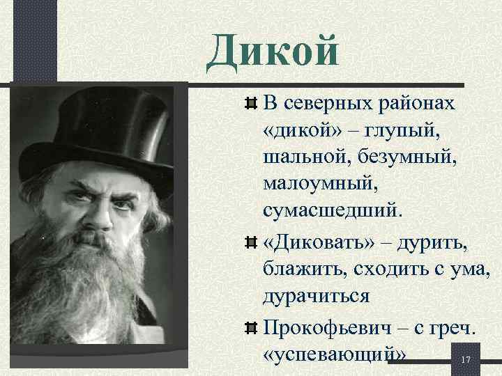 Дикой В северных районах «дикой» – глупый, шальной, безумный, малоумный, сумасшедший. «Диковать» – дурить,