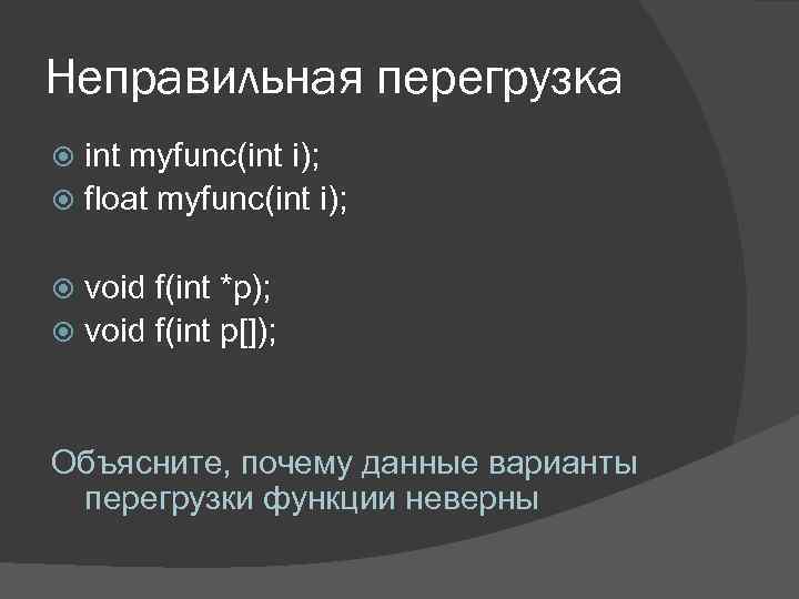 Неправильная перегрузка int myfunc(int i); float myfunc(int i); void f(int *p); void f(int p[]);