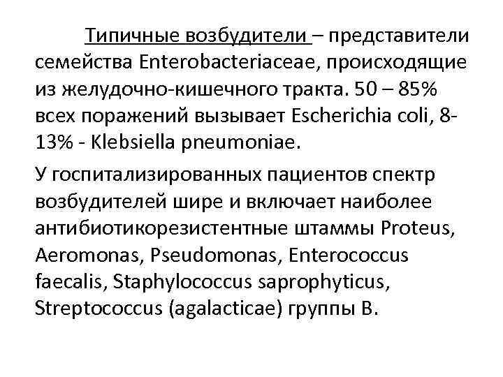 Типичные возбудители – представители семейства Enterobacteriaceae, происходящие из желудочно-кишечного тракта. 50 – 85% всех