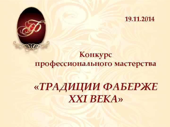 19. 11. 2014 Конкурс профессионального мастерства «ТРАДИЦИИ ФАБЕРЖЕ XXI ВЕКА» 