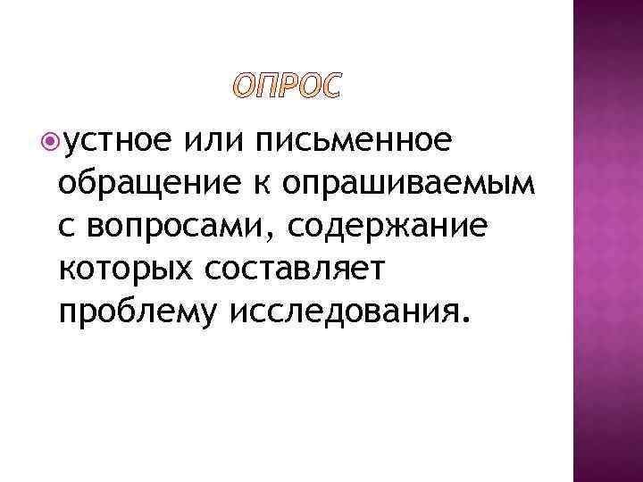  устное или письменное обращение к опрашиваемым с вопросами, содержание которых составляет проблему исследования.