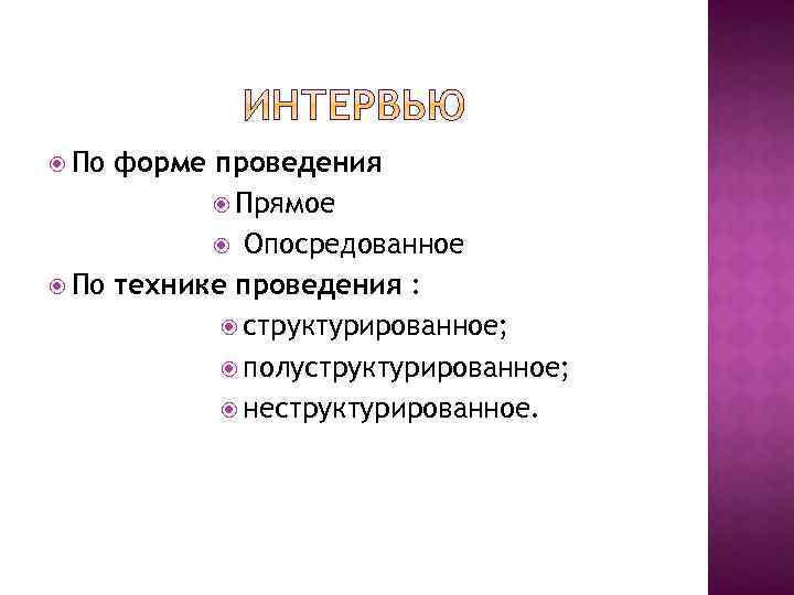  По форме проведения Прямое Опосредованное По технике проведения : структурированное; полуструктурированное; неструктурированное. 