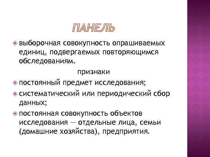  выборочная совокупность опрашиваемых единиц, подвергаемых повторяющимся обследованиям. признаки постоянный предмет исследования; систематический или