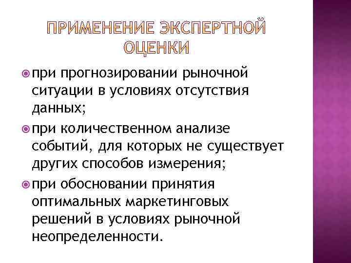  при прогнозировании рыночной ситуации в условиях отсутствия данных; при количественном анализе событий, для