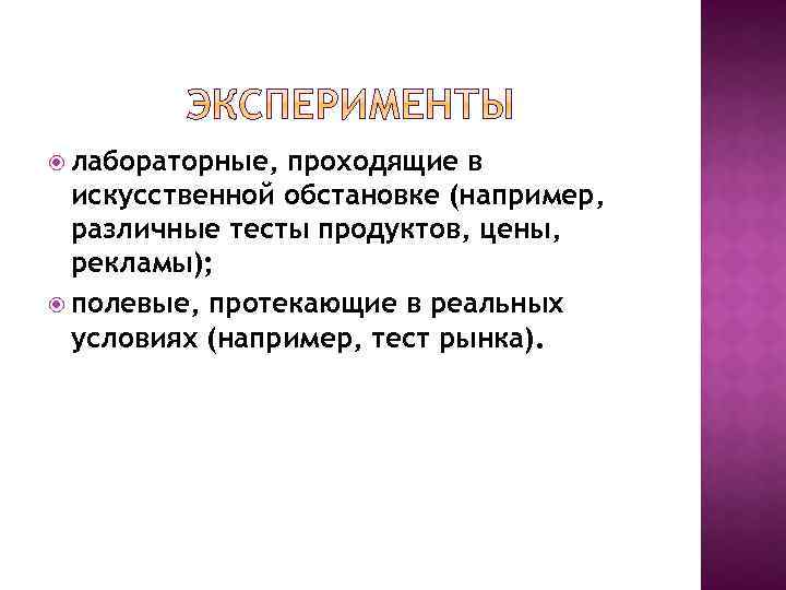  лабораторные, проходящие в искусственной обстановке (например, различные тесты продуктов, цены, рекламы); полевые, протекающие