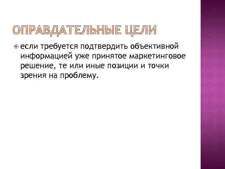  если требуется подтвердить объективной информацией уже принятое маркетинговое решение, те или иные позиции