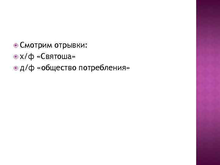  Смотрим отрывки: х/ф «Святоша» д/ф «общество потребления» 