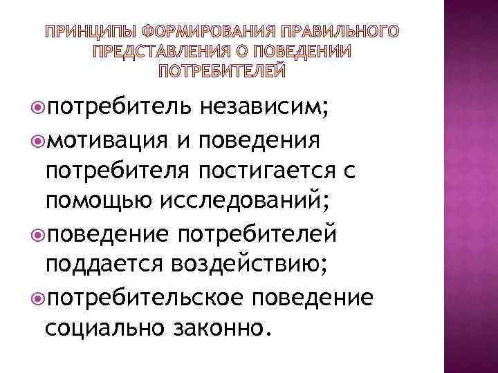  потребитель независим; мотивация и поведения потребителя постигается с помощью исследований; поведение потребителей поддается