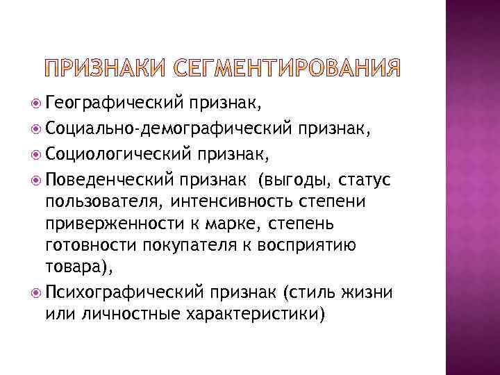  Географический признак, Социально-демографический признак, Социологический признак, Поведенческий признак (выгоды, статус пользователя, интенсивность степени