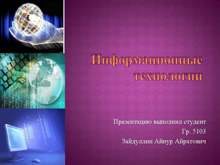 Информационные технологии Презентацию выполнил студент Гр. 5103 Зайдуллин Айнур Айратович 