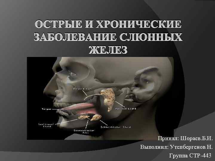 ОСТРЫЕ И ХРОНИЧЕСКИЕ ЗАБОЛЕВАНИЕ СЛЮННЫХ ЖЕЛЕЗ Принял: Шораев. Б. И. Выполнил: Утепбергенов Н. Группа