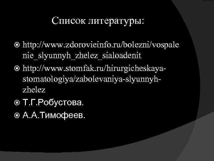 Список литературы: http: //www. zdorovieinfo. ru/bolezni/vospale nie_slyunnyh_zhelez_sialoadenit http: //www. stomfak. ru/hirurgicheskaya stomatologiya/zabolevaniya slyunnyh zhelez