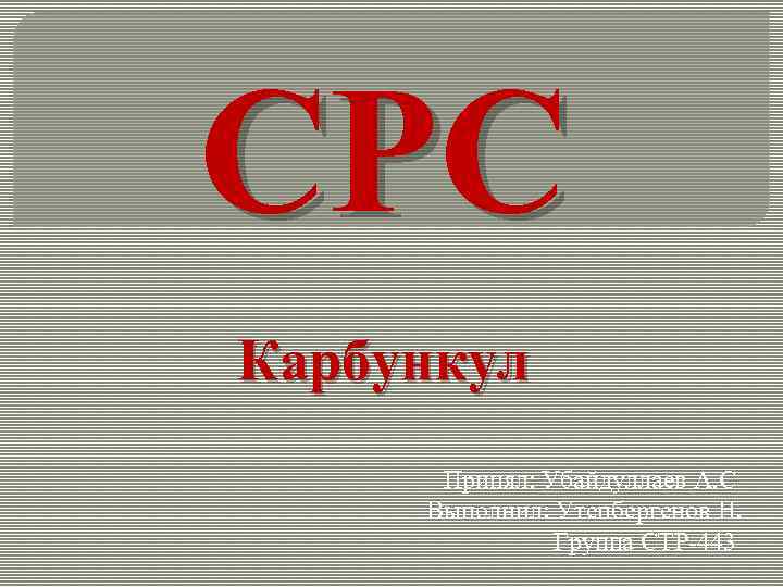 СРС Карбункул Принял: Убайдуллаев А. С Выполнил: Утепбергенов Н. Группа СТР-443 
