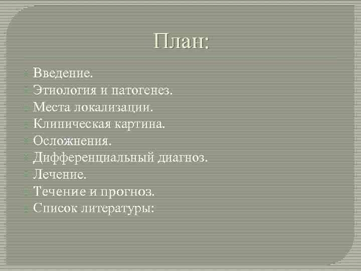 План: Введение. Этиология и патогенез. Места локализации. Клиническая картина. Осложнения. Дифференциальный диагноз. Лечение. Течение