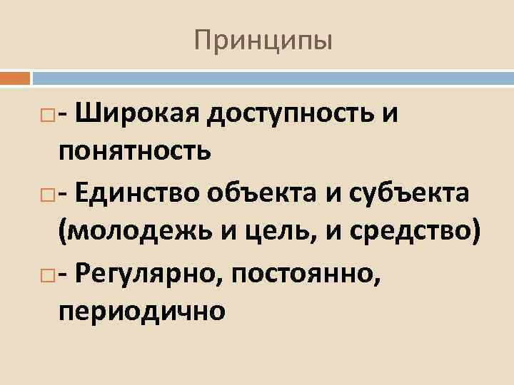 Принципы - Широкая доступность и понятность - Единство объекта и субъекта (молодежь и цель,