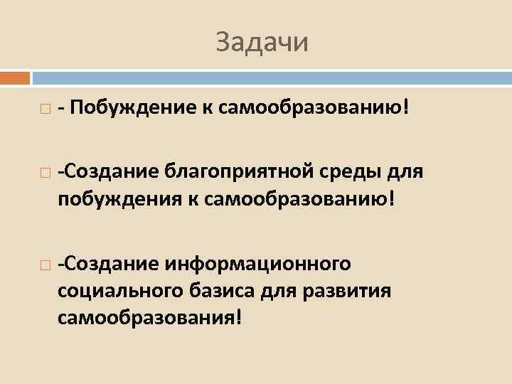 Задачи - Побуждение к самообразованию! -Создание благоприятной среды для побуждения к самообразованию! -Создание информационного