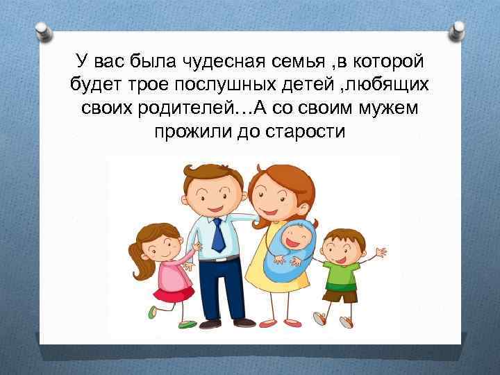 У вас была чудесная семья , в которой будет трое послушных детей , любящих