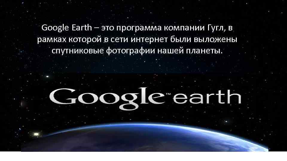 Google Earth – это программа компании Гугл, в рамках которой в сети интернет были