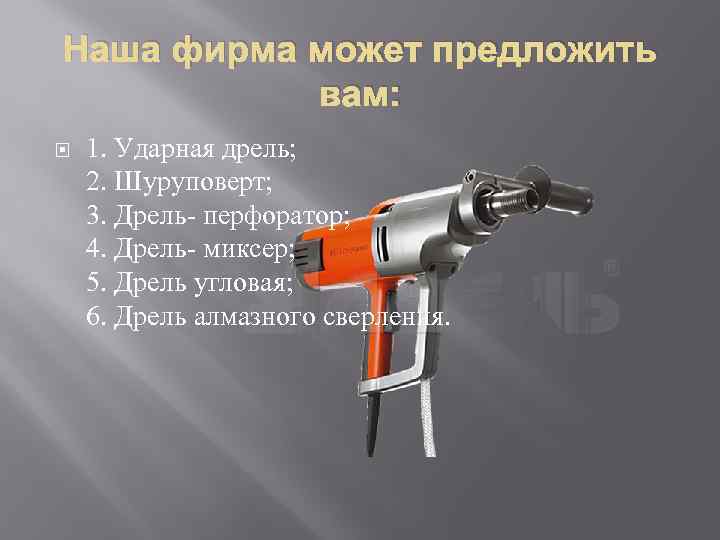 Наша фирма может предложить вам: 1. Ударная дрель; 2. Шуруповерт; 3. Дрель- перфоратор; 4.