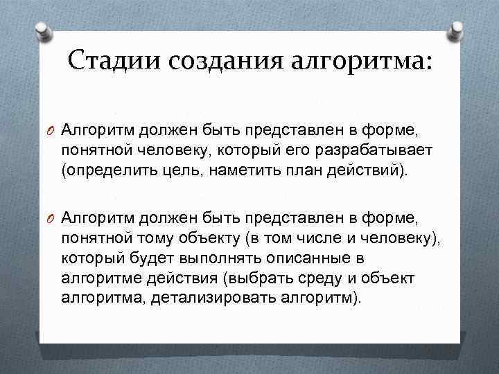 Стадии создания алгоритма: O Алгоритм должен быть представлен в форме, понятной человеку, который его