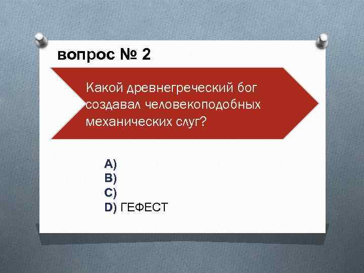 вопрос № 2 Какой древнегреческий бог создавал человекоподобных механических слуг? A) B) C) D)