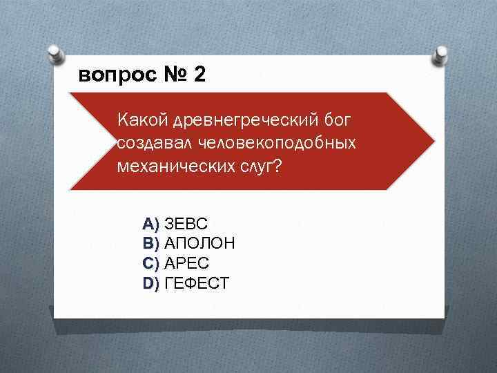 вопрос № 2 Какой древнегреческий бог создавал человекоподобных механических слуг? A) ЗЕВС A) B)