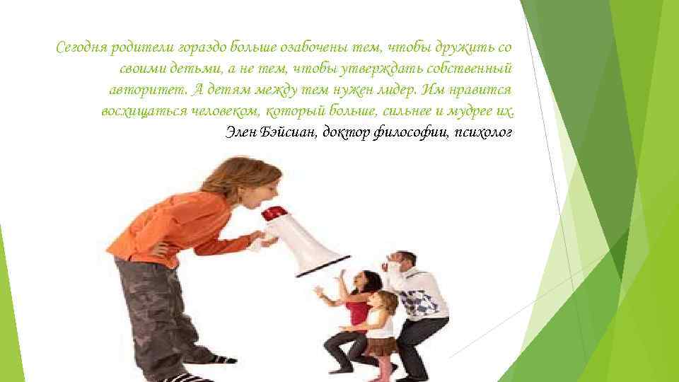 Сегодня родители гораздо больше озабочены тем, чтобы дружить со своими детьми, а не тем,