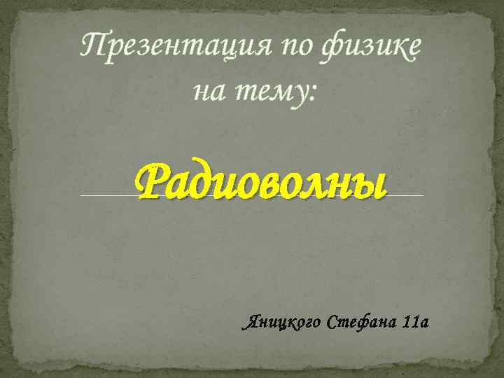 Презентация по физике на тему: Радиоволны Яницкого Стефана 11 а 