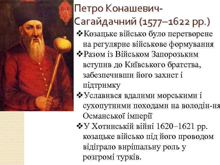 Петро Конашевич. Сагайдачний (1577 1622 рр. ) v. Козацьке військо було перетворене на регулярне
