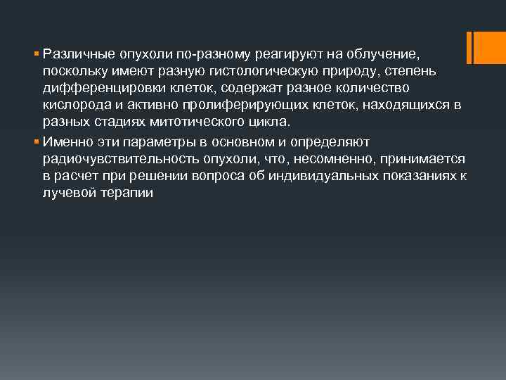 § Различные опухоли по-разному реагируют на облучение, поскольку имеют разную гистологическую природу, степень дифференцировки